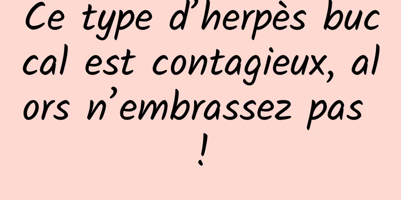 Ce type d’herpès buccal est contagieux, alors n’embrassez pas !