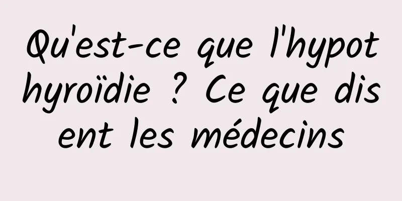 Qu'est-ce que l'hypothyroïdie ? Ce que disent les médecins