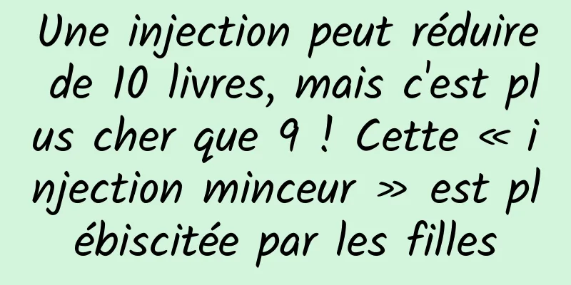 Une injection peut réduire de 10 livres, mais c'est plus cher que 9 ! Cette « injection minceur » est plébiscitée par les filles