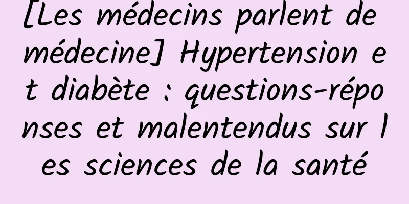 [Les médecins parlent de médecine] Hypertension et diabète : questions-réponses et malentendus sur les sciences de la santé