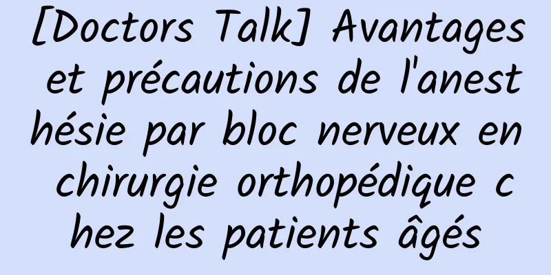 [Doctors Talk] Avantages et précautions de l'anesthésie par bloc nerveux en chirurgie orthopédique chez les patients âgés