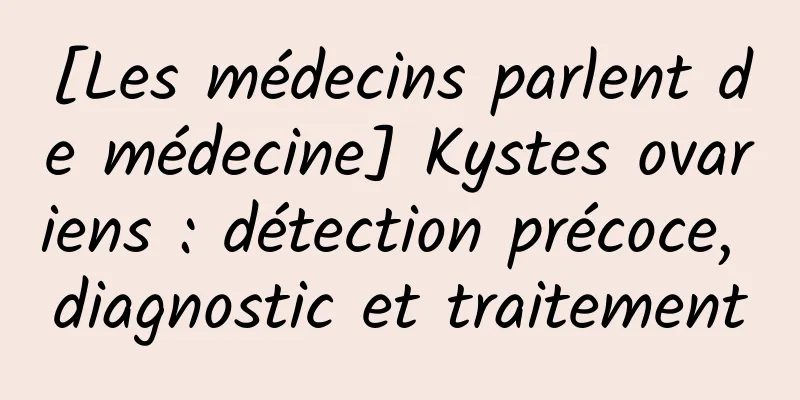 [Les médecins parlent de médecine] Kystes ovariens : détection précoce, diagnostic et traitement
