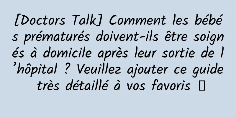 [Doctors Talk] Comment les bébés prématurés doivent-ils être soignés à domicile après leur sortie de l’hôpital ? Veuillez ajouter ce guide très détaillé à vos favoris →