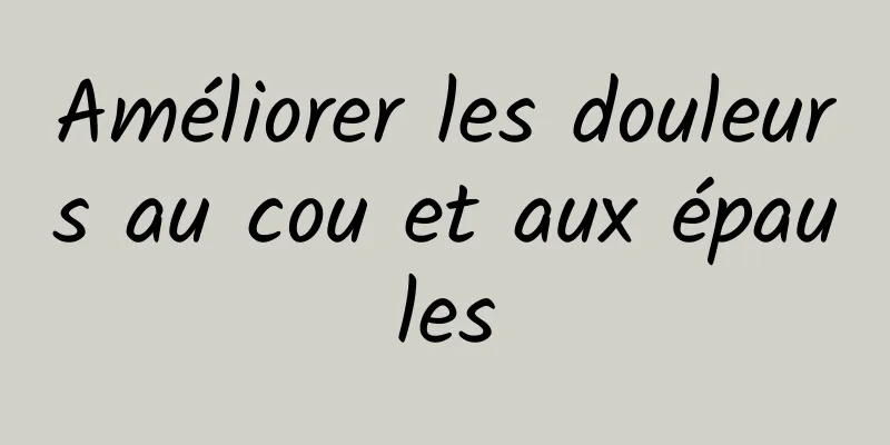 Améliorer les douleurs au cou et aux épaules