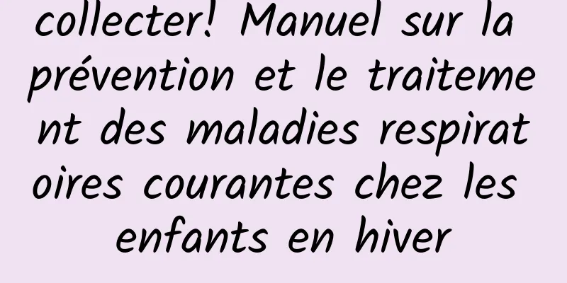 collecter! Manuel sur la prévention et le traitement des maladies respiratoires courantes chez les enfants en hiver