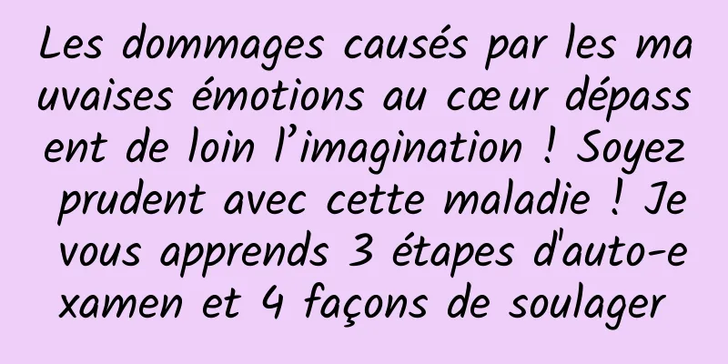 Les dommages causés par les mauvaises émotions au cœur dépassent de loin l’imagination ! Soyez prudent avec cette maladie ! Je vous apprends 3 étapes d'auto-examen et 4 façons de soulager