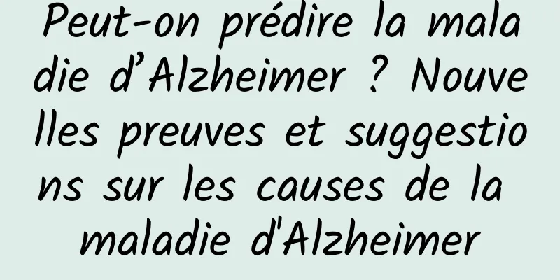 Peut-on prédire la maladie d’Alzheimer ? Nouvelles preuves et suggestions sur les causes de la maladie d'Alzheimer