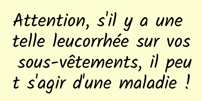 Attention, s'il y a une telle leucorrhée sur vos sous-vêtements, il peut s'agir d'une maladie !