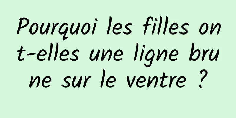Pourquoi les filles ont-elles une ligne brune sur le ventre ?