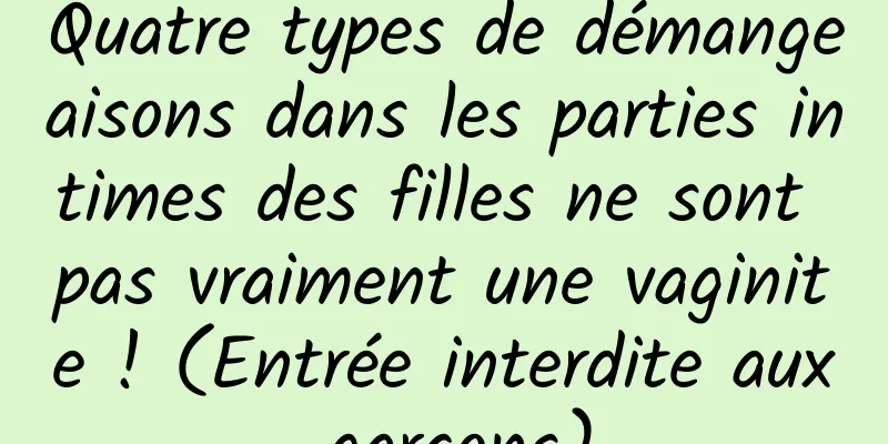 Quatre types de démangeaisons dans les parties intimes des filles ne sont pas vraiment une vaginite ! (Entrée interdite aux garçons)