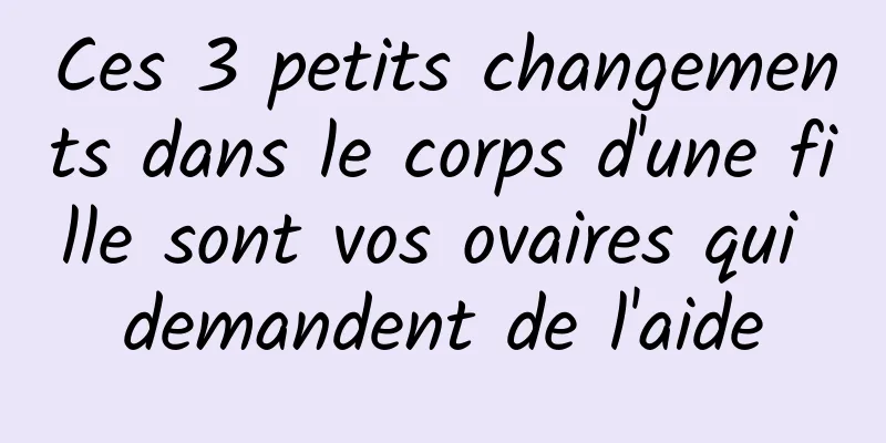 Ces 3 petits changements dans le corps d'une fille sont vos ovaires qui demandent de l'aide