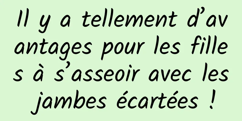 Il y a tellement d’avantages pour les filles à s’asseoir avec les jambes écartées !