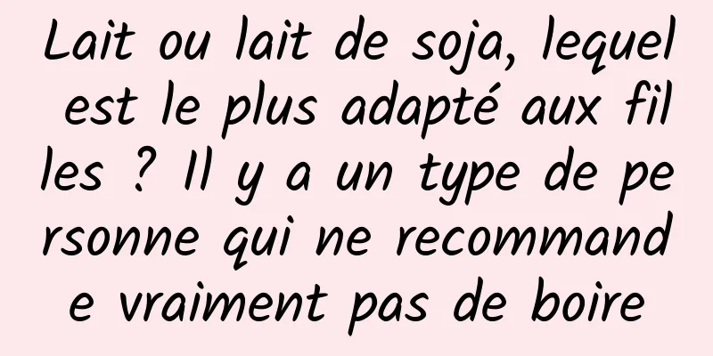 Lait ou lait de soja, lequel est le plus adapté aux filles ? Il y a un type de personne qui ne recommande vraiment pas de boire
