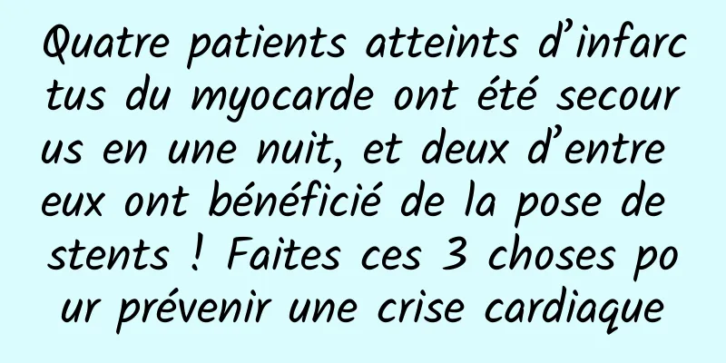 Quatre patients atteints d’infarctus du myocarde ont été secourus en une nuit, et deux d’entre eux ont bénéficié de la pose de stents ! Faites ces 3 choses pour prévenir une crise cardiaque