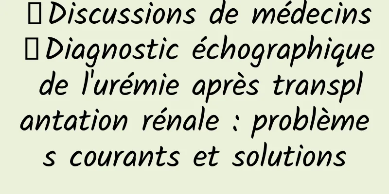 【Discussions de médecins】Diagnostic échographique de l'urémie après transplantation rénale : problèmes courants et solutions
