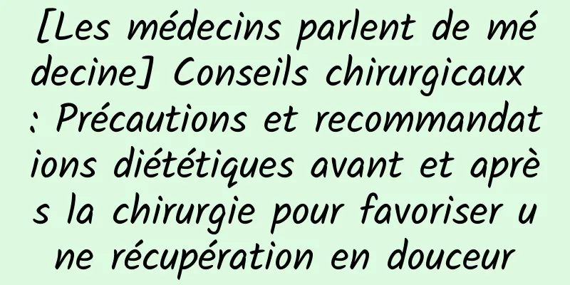 [Les médecins parlent de médecine] Conseils chirurgicaux : Précautions et recommandations diététiques avant et après la chirurgie pour favoriser une récupération en douceur