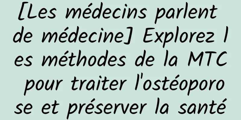 [Les médecins parlent de médecine] Explorez les méthodes de la MTC pour traiter l'ostéoporose et préserver la santé