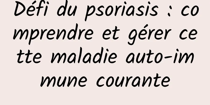 Défi du psoriasis : comprendre et gérer cette maladie auto-immune courante