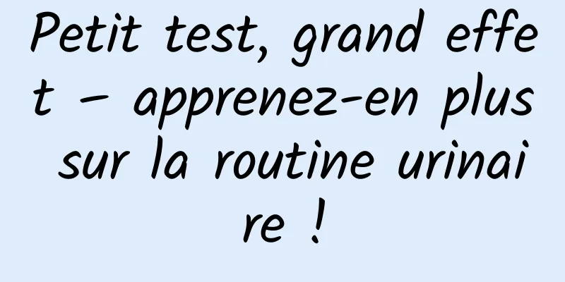 Petit test, grand effet – apprenez-en plus sur la routine urinaire !