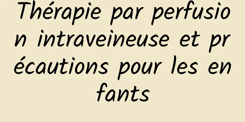 Thérapie par perfusion intraveineuse et précautions pour les enfants