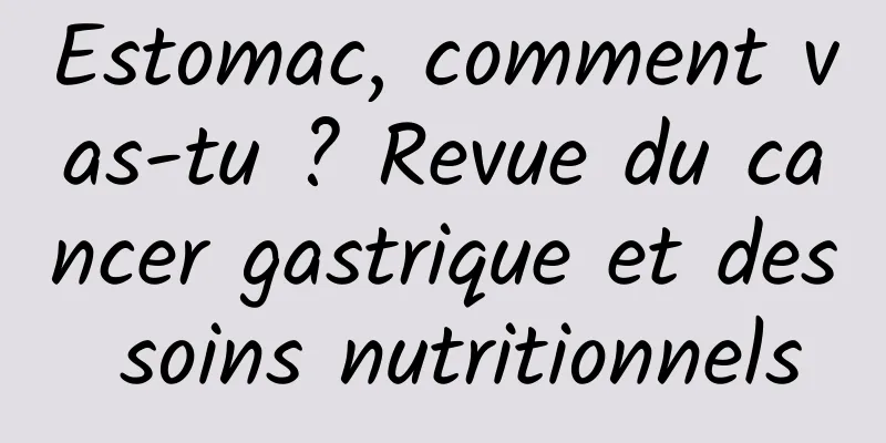 Estomac, comment vas-tu ? Revue du cancer gastrique et des soins nutritionnels