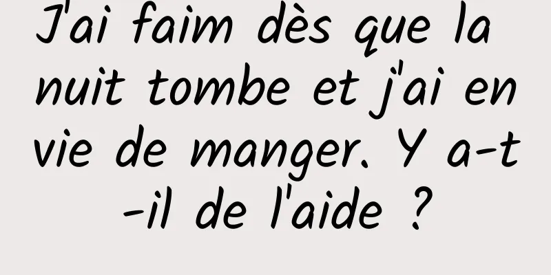 J'ai faim dès que la nuit tombe et j'ai envie de manger. Y a-t-il de l'aide ?