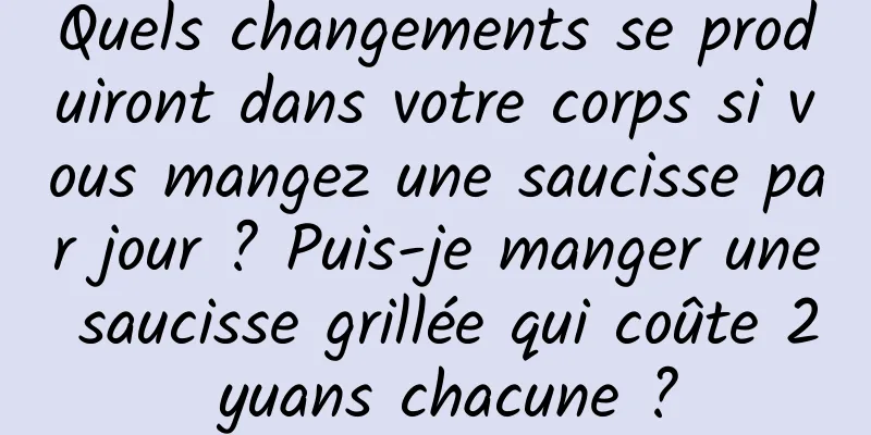 Quels changements se produiront dans votre corps si vous mangez une saucisse par jour ? Puis-je manger une saucisse grillée qui coûte 2 yuans chacune ?