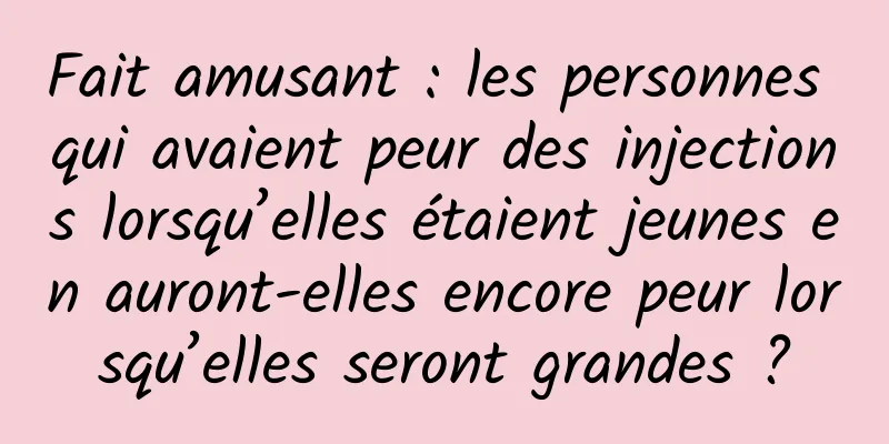 Fait amusant : les personnes qui avaient peur des injections lorsqu’elles étaient jeunes en auront-elles encore peur lorsqu’elles seront grandes ?
