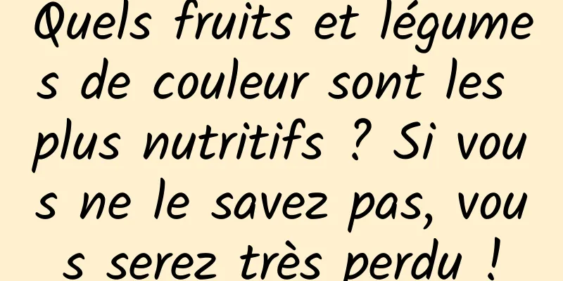 Quels fruits et légumes de couleur sont les plus nutritifs ? Si vous ne le savez pas, vous serez très perdu !