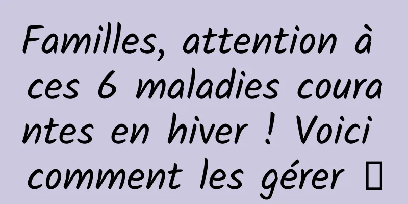 Familles, attention à ces 6 maladies courantes en hiver ! Voici comment les gérer →