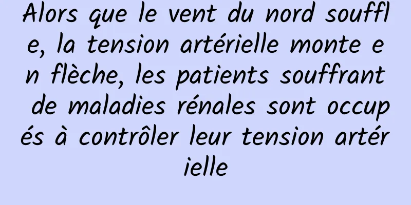 Alors que le vent du nord souffle, la tension artérielle monte en flèche, les patients souffrant de maladies rénales sont occupés à contrôler leur tension artérielle