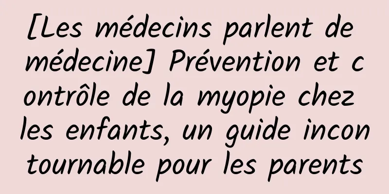 [Les médecins parlent de médecine] Prévention et contrôle de la myopie chez les enfants, un guide incontournable pour les parents