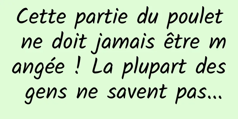 Cette partie du poulet ne doit jamais être mangée ! La plupart des gens ne savent pas...