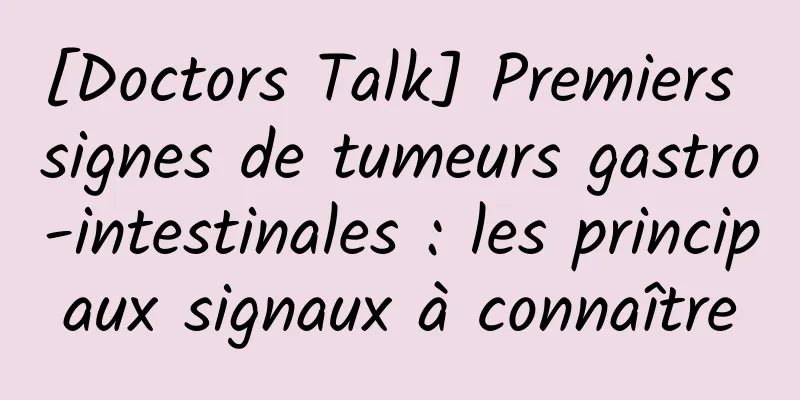 [Doctors Talk] Premiers signes de tumeurs gastro-intestinales : les principaux signaux à connaître