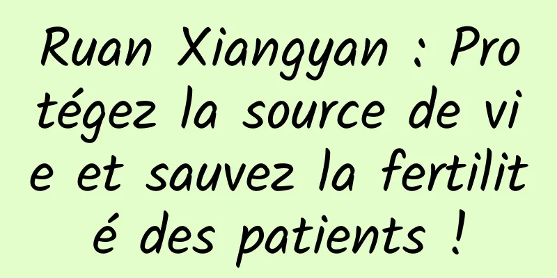 Ruan Xiangyan : Protégez la source de vie et sauvez la fertilité des patients !