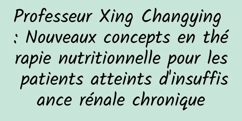 Professeur Xing Changying : Nouveaux concepts en thérapie nutritionnelle pour les patients atteints d'insuffisance rénale chronique