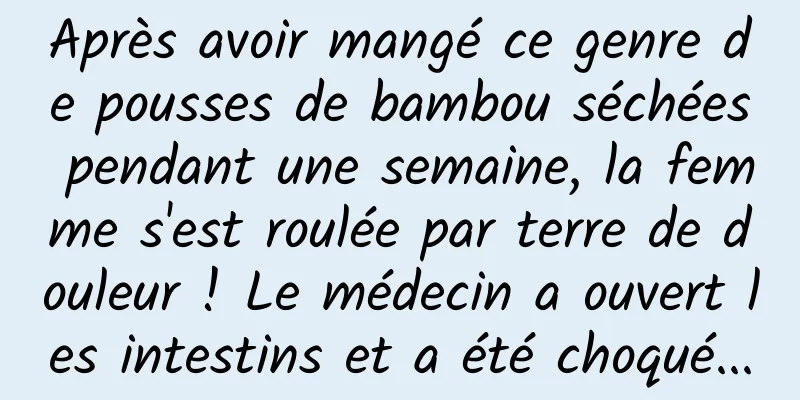 Après avoir mangé ce genre de pousses de bambou séchées pendant une semaine, la femme s'est roulée par terre de douleur ! Le médecin a ouvert les intestins et a été choqué...