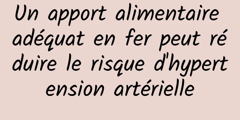 Un apport alimentaire adéquat en fer peut réduire le risque d'hypertension artérielle