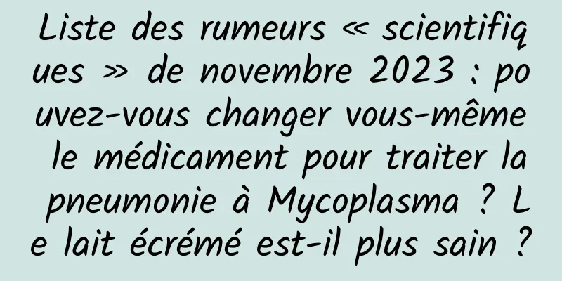 Liste des rumeurs « scientifiques » de novembre 2023 : pouvez-vous changer vous-même le médicament pour traiter la pneumonie à Mycoplasma ? Le lait écrémé est-il plus sain ?