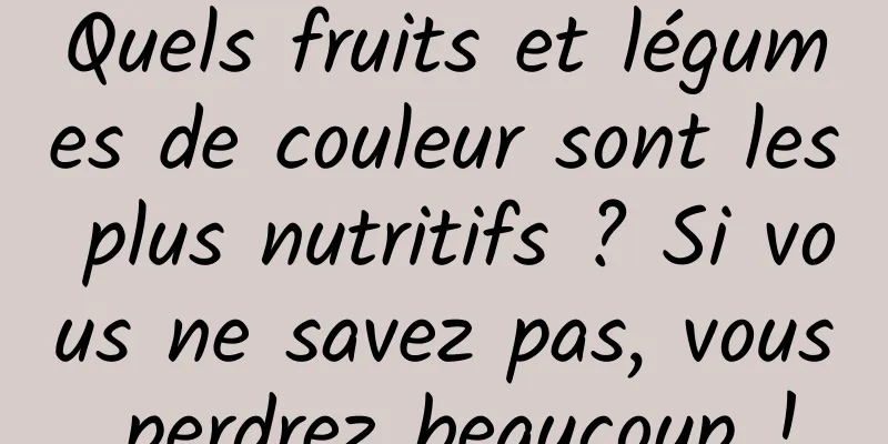 Quels fruits et légumes de couleur sont les plus nutritifs ? Si vous ne savez pas, vous perdrez beaucoup !