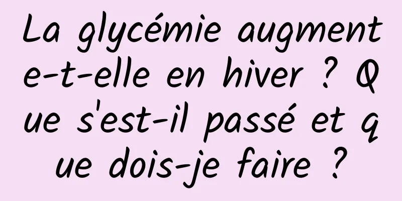La glycémie augmente-t-elle en hiver ? Que s'est-il passé et que dois-je faire ?