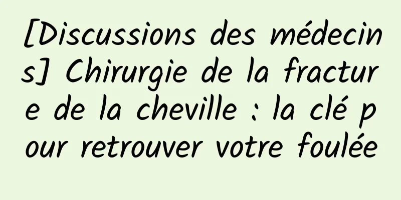 [Discussions des médecins] Chirurgie de la fracture de la cheville : la clé pour retrouver votre foulée