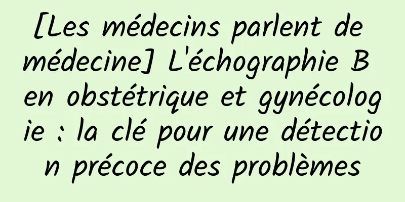 [Les médecins parlent de médecine] L'échographie B en obstétrique et gynécologie : la clé pour une détection précoce des problèmes