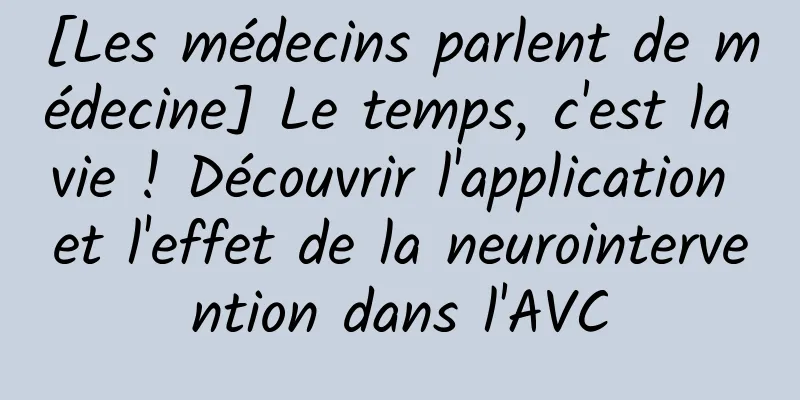 [Les médecins parlent de médecine] Le temps, c'est la vie ! Découvrir l'application et l'effet de la neurointervention dans l'AVC