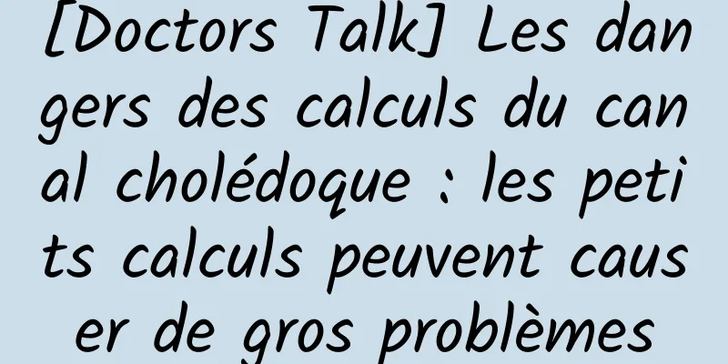 [Doctors Talk] Les dangers des calculs du canal cholédoque : les petits calculs peuvent causer de gros problèmes