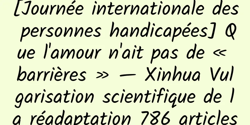 [Journée internationale des personnes handicapées] Que l'amour n'ait pas de « barrières » — Xinhua Vulgarisation scientifique de la réadaptation 786 articles