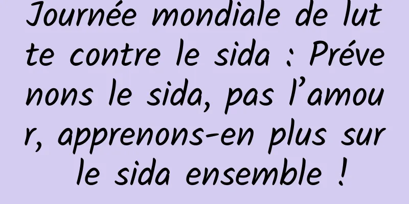 Journée mondiale de lutte contre le sida : Prévenons le sida, pas l’amour, apprenons-en plus sur le sida ensemble !