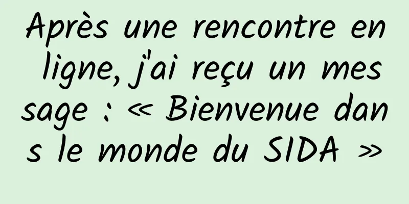 Après une rencontre en ligne, j'ai reçu un message : « Bienvenue dans le monde du SIDA »