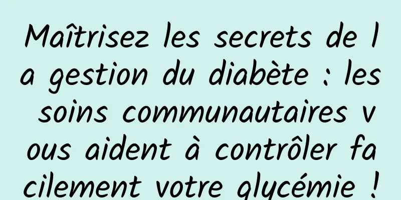 Maîtrisez les secrets de la gestion du diabète : les soins communautaires vous aident à contrôler facilement votre glycémie !
