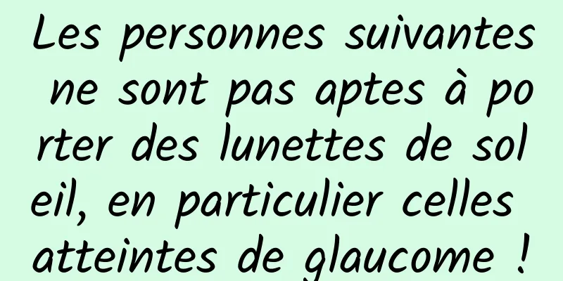 Les personnes suivantes ne sont pas aptes à porter des lunettes de soleil, en particulier celles atteintes de glaucome !